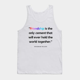 "Friendship is the only cement that will ever hold the world together." - Woodrow Wilson Friendship Quote Tank Top